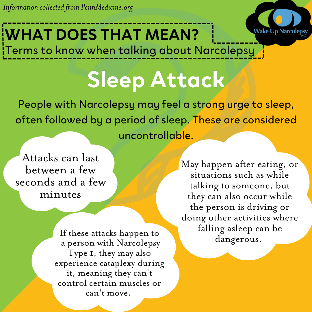 Sleep Attack - People with Narcolepsy may feel a strong urge to sleep, often followed by a period of sleep. These are considered uncontrollable.