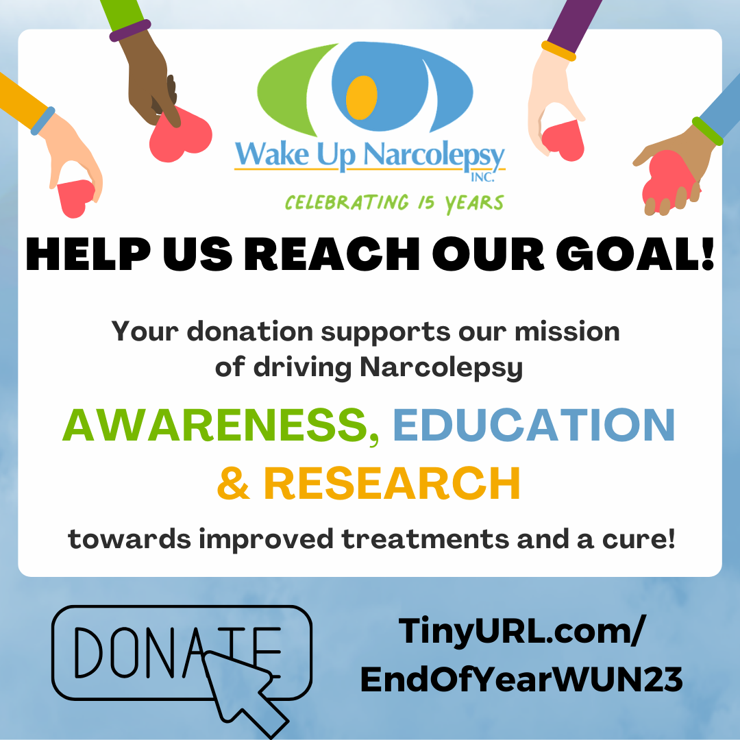 Wake Up Narcolepsy - Celebrating 15 Years - HELP US REACH OUR GOAL - Your donation supports our mission of driving Narcolepsy awareness, education & research towards improved treatments and a cure! - Donate: tinyurl.com/EndofYearWUN23